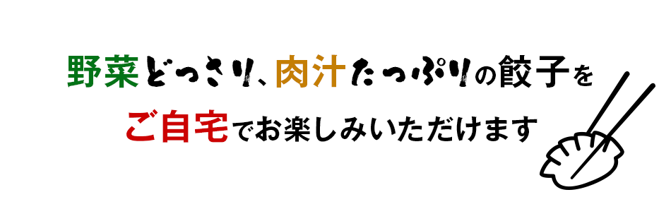 野菜どっさり、肉汁たっぷりの餃子をご自宅でお楽しみいただけます